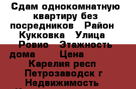 Сдам однокомнатную квартиру без посредников › Район ­ Кукковка › Улица ­ Ровио › Этажность дома ­ 9 › Цена ­ 15 000 - Карелия респ., Петрозаводск г. Недвижимость » Квартиры аренда   . Карелия респ.,Петрозаводск г.